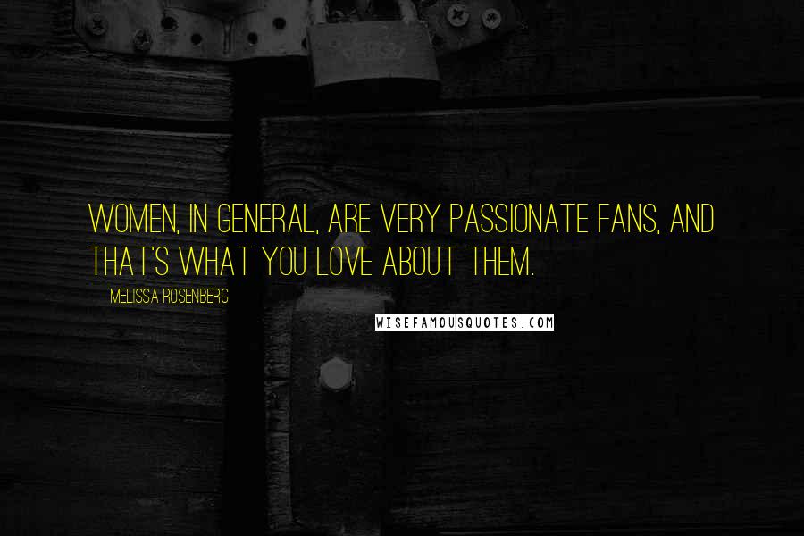 Melissa Rosenberg Quotes: Women, in general, are very passionate fans, and that's what you love about them.