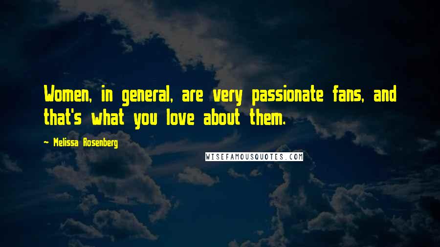 Melissa Rosenberg Quotes: Women, in general, are very passionate fans, and that's what you love about them.