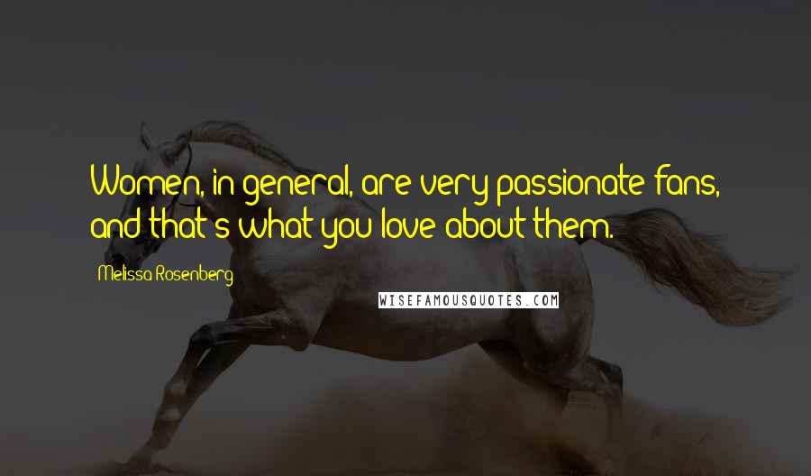 Melissa Rosenberg Quotes: Women, in general, are very passionate fans, and that's what you love about them.