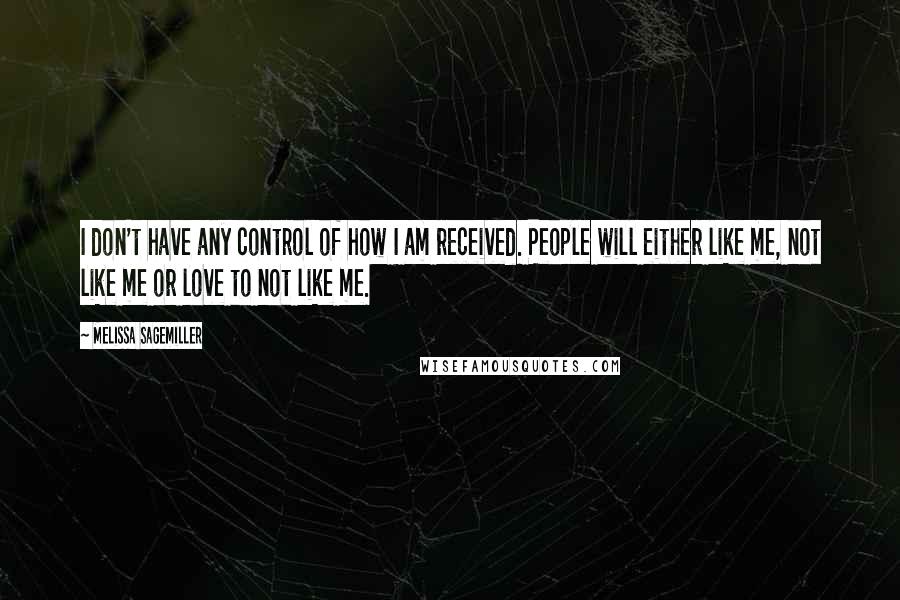 Melissa Sagemiller Quotes: I don't have any control of how I am received. People will either like me, not like me or love to not like me.