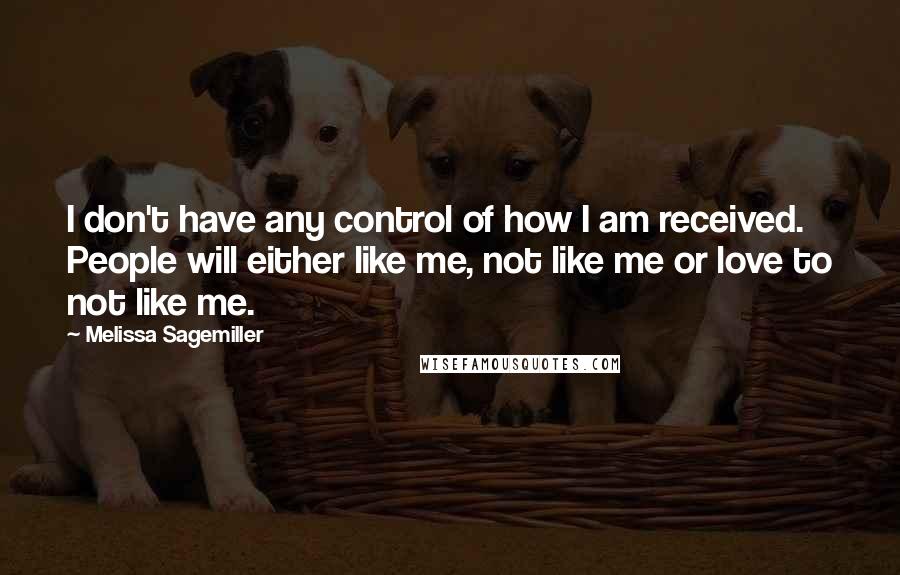 Melissa Sagemiller Quotes: I don't have any control of how I am received. People will either like me, not like me or love to not like me.