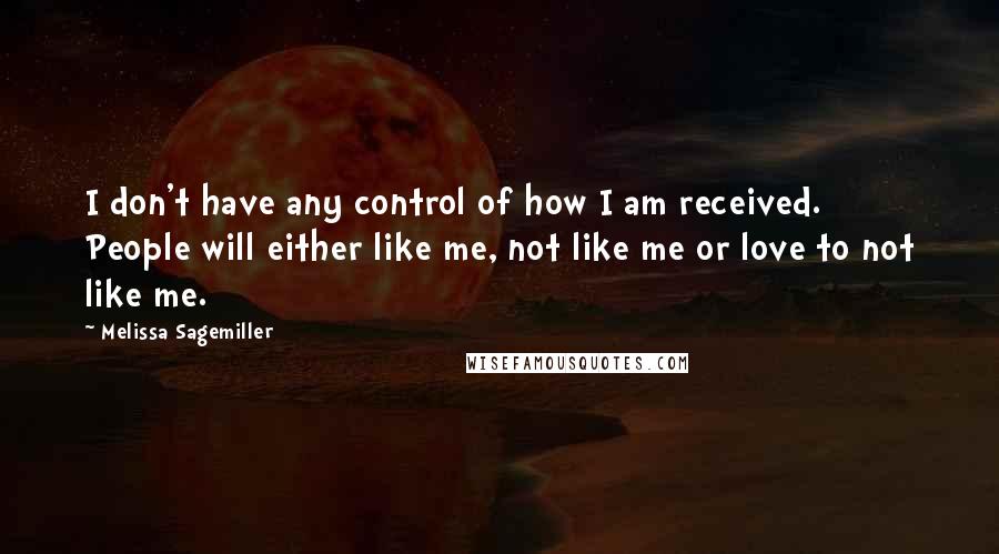 Melissa Sagemiller Quotes: I don't have any control of how I am received. People will either like me, not like me or love to not like me.