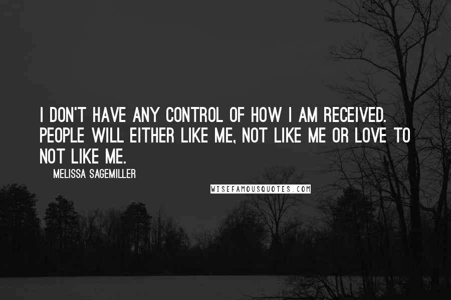 Melissa Sagemiller Quotes: I don't have any control of how I am received. People will either like me, not like me or love to not like me.