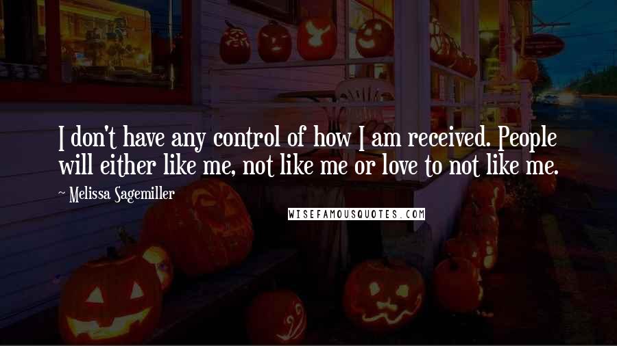 Melissa Sagemiller Quotes: I don't have any control of how I am received. People will either like me, not like me or love to not like me.