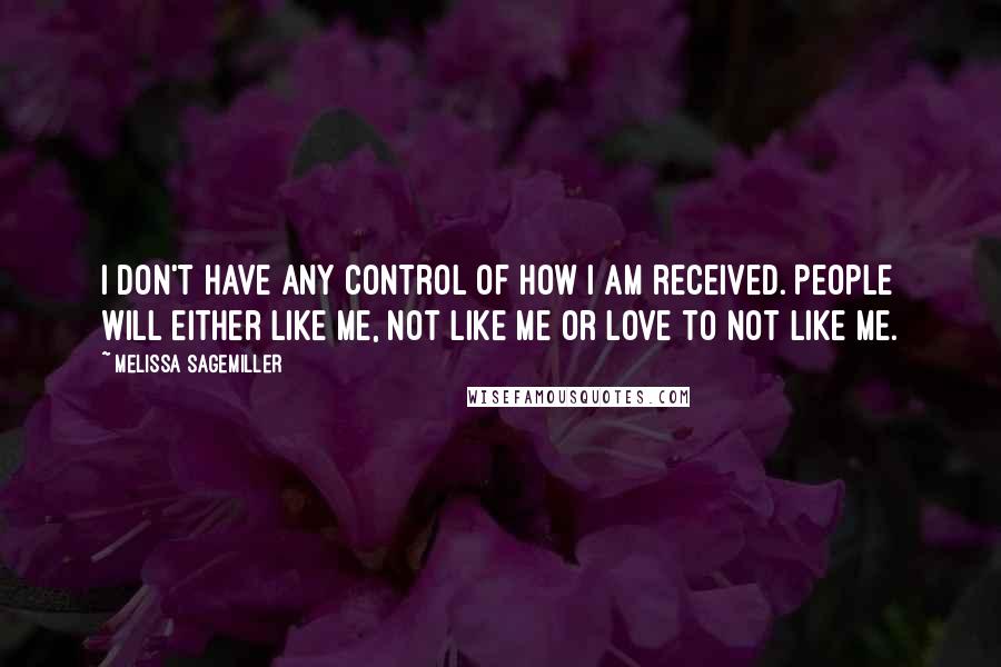 Melissa Sagemiller Quotes: I don't have any control of how I am received. People will either like me, not like me or love to not like me.