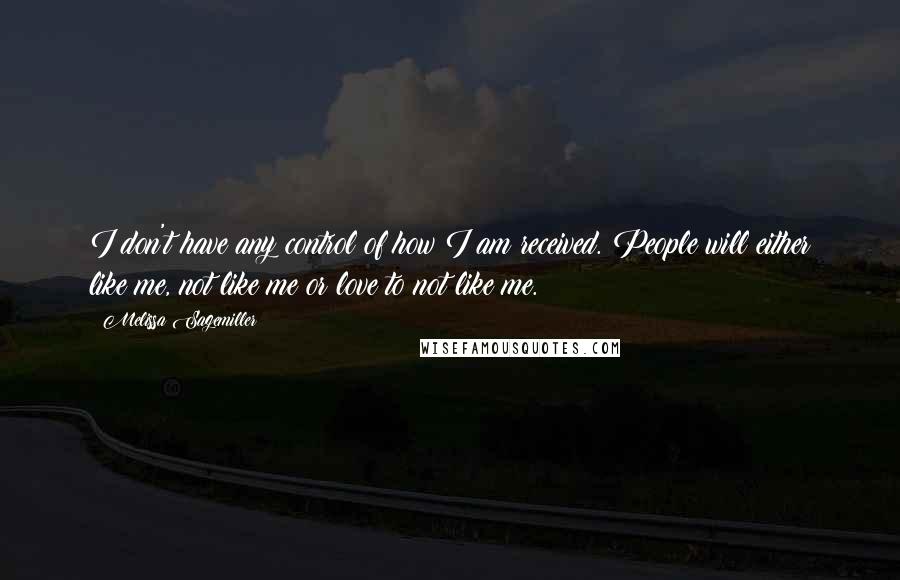 Melissa Sagemiller Quotes: I don't have any control of how I am received. People will either like me, not like me or love to not like me.