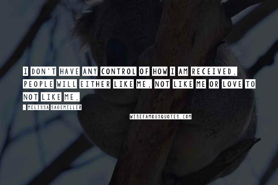 Melissa Sagemiller Quotes: I don't have any control of how I am received. People will either like me, not like me or love to not like me.