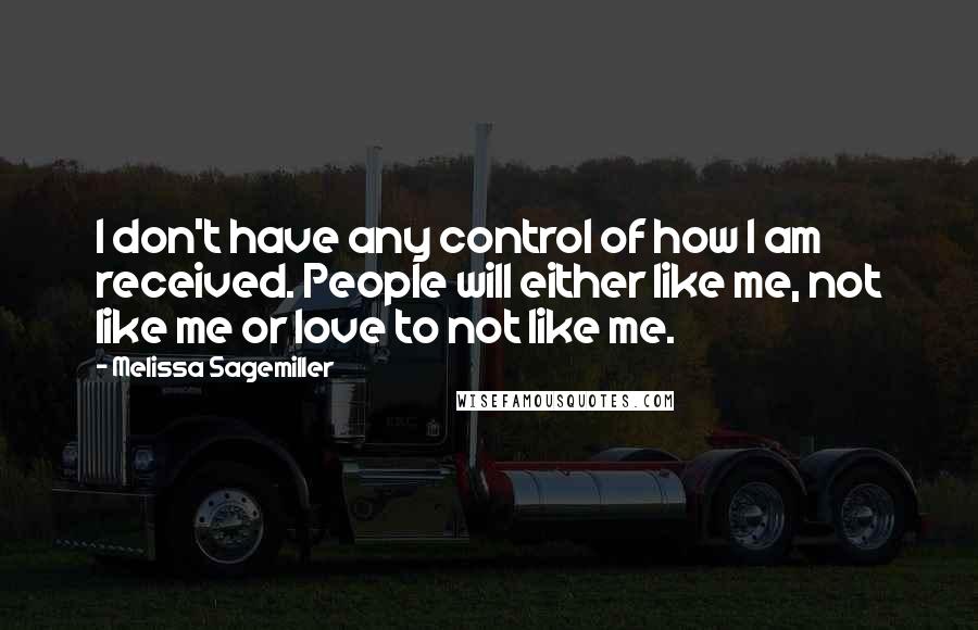 Melissa Sagemiller Quotes: I don't have any control of how I am received. People will either like me, not like me or love to not like me.