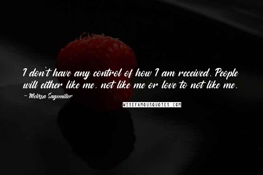 Melissa Sagemiller Quotes: I don't have any control of how I am received. People will either like me, not like me or love to not like me.