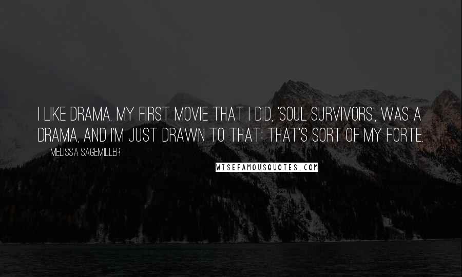 Melissa Sagemiller Quotes: I like drama. My first movie that I did, 'Soul Survivors', was a drama, and I'm just drawn to that; that's sort of my forte.