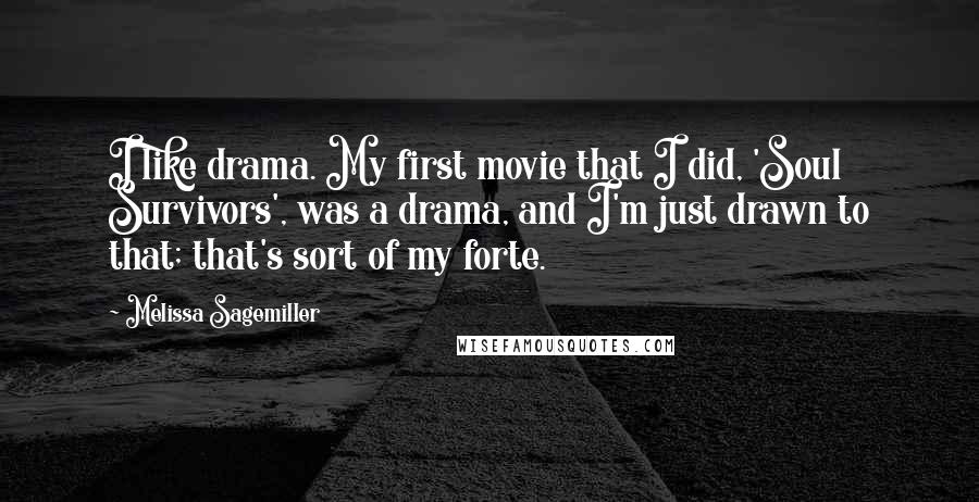 Melissa Sagemiller Quotes: I like drama. My first movie that I did, 'Soul Survivors', was a drama, and I'm just drawn to that; that's sort of my forte.