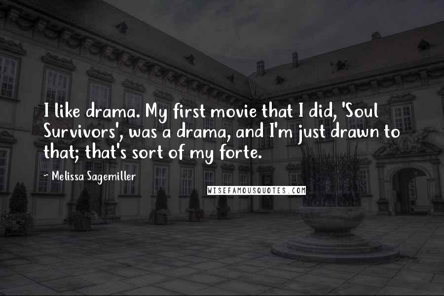 Melissa Sagemiller Quotes: I like drama. My first movie that I did, 'Soul Survivors', was a drama, and I'm just drawn to that; that's sort of my forte.