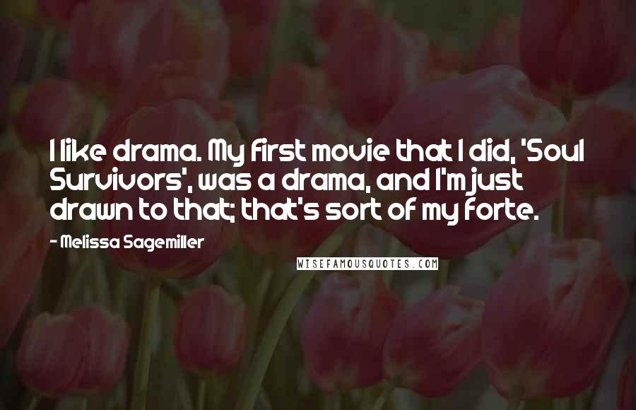 Melissa Sagemiller Quotes: I like drama. My first movie that I did, 'Soul Survivors', was a drama, and I'm just drawn to that; that's sort of my forte.