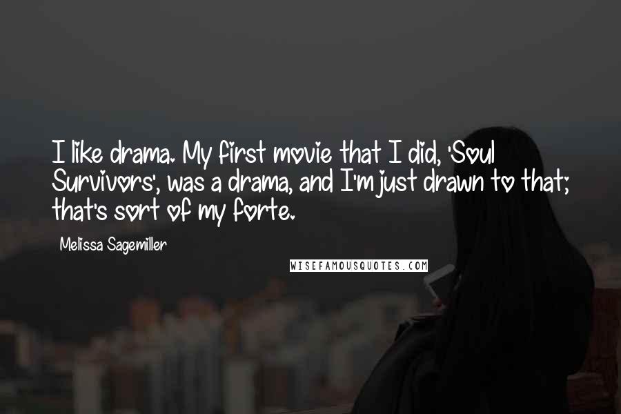 Melissa Sagemiller Quotes: I like drama. My first movie that I did, 'Soul Survivors', was a drama, and I'm just drawn to that; that's sort of my forte.