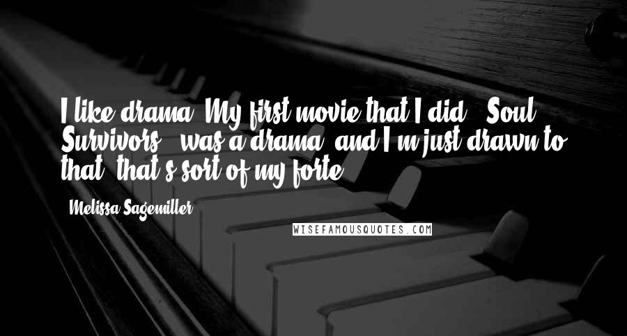 Melissa Sagemiller Quotes: I like drama. My first movie that I did, 'Soul Survivors', was a drama, and I'm just drawn to that; that's sort of my forte.