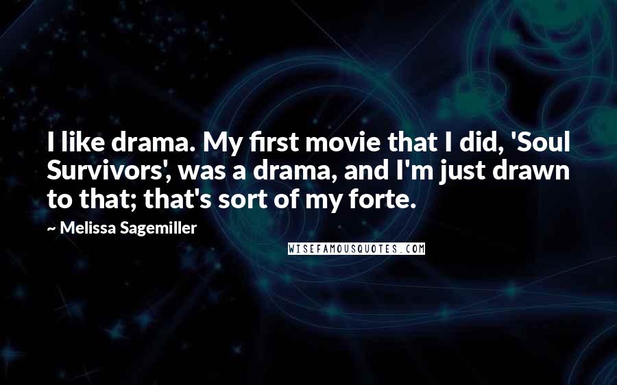 Melissa Sagemiller Quotes: I like drama. My first movie that I did, 'Soul Survivors', was a drama, and I'm just drawn to that; that's sort of my forte.