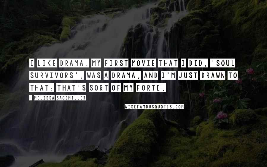 Melissa Sagemiller Quotes: I like drama. My first movie that I did, 'Soul Survivors', was a drama, and I'm just drawn to that; that's sort of my forte.