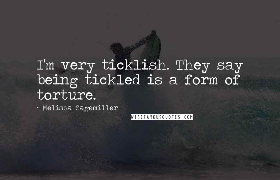 Melissa Sagemiller Quotes: I'm very ticklish. They say being tickled is a form of torture.