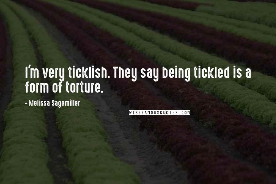 Melissa Sagemiller Quotes: I'm very ticklish. They say being tickled is a form of torture.