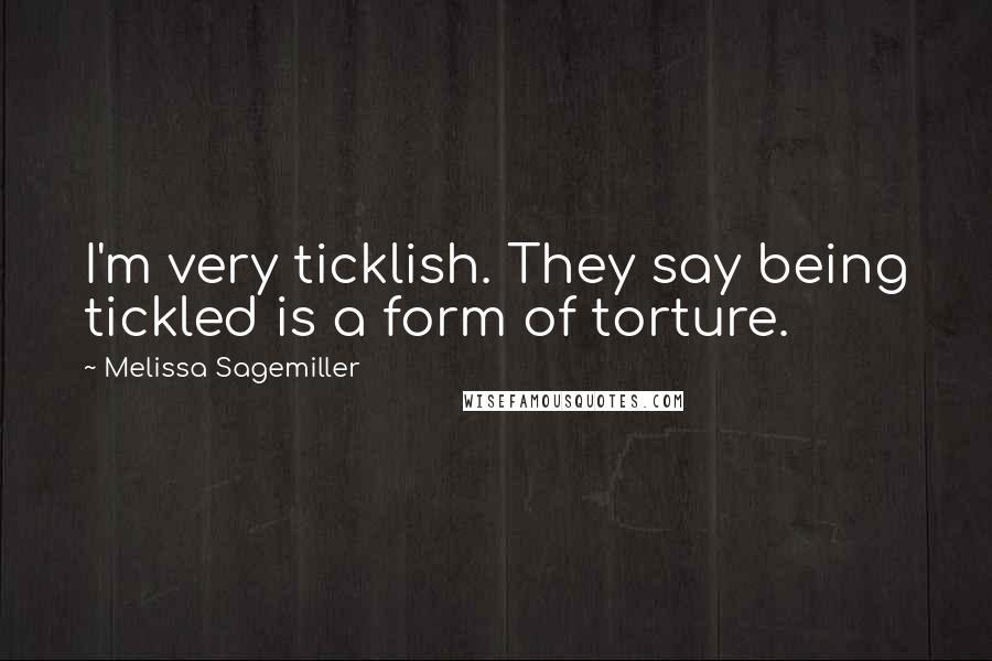 Melissa Sagemiller Quotes: I'm very ticklish. They say being tickled is a form of torture.