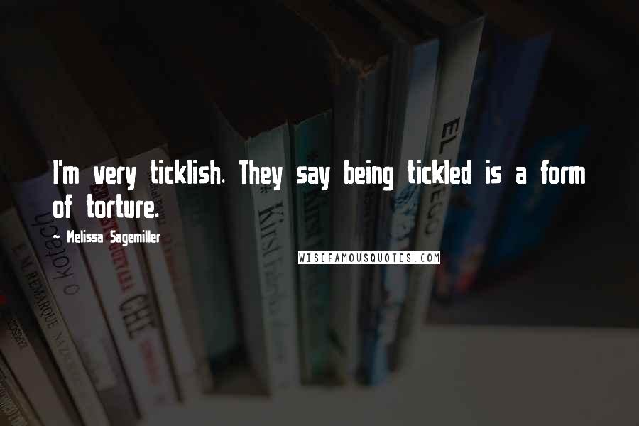 Melissa Sagemiller Quotes: I'm very ticklish. They say being tickled is a form of torture.