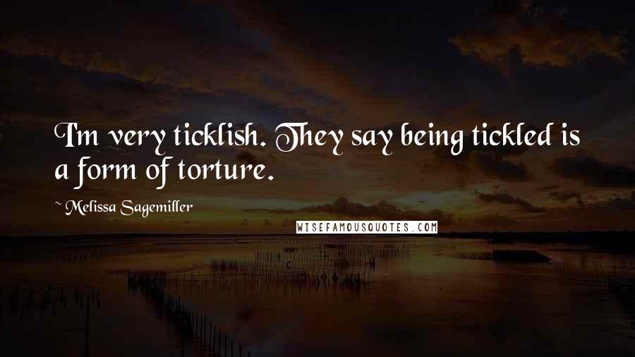 Melissa Sagemiller Quotes: I'm very ticklish. They say being tickled is a form of torture.