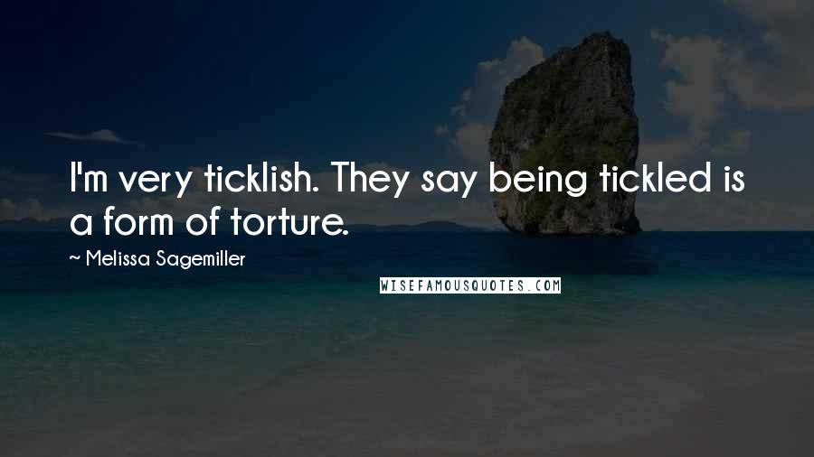 Melissa Sagemiller Quotes: I'm very ticklish. They say being tickled is a form of torture.