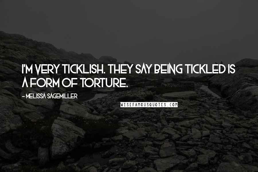 Melissa Sagemiller Quotes: I'm very ticklish. They say being tickled is a form of torture.