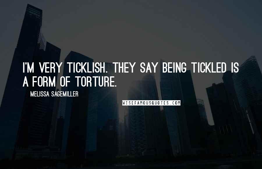 Melissa Sagemiller Quotes: I'm very ticklish. They say being tickled is a form of torture.