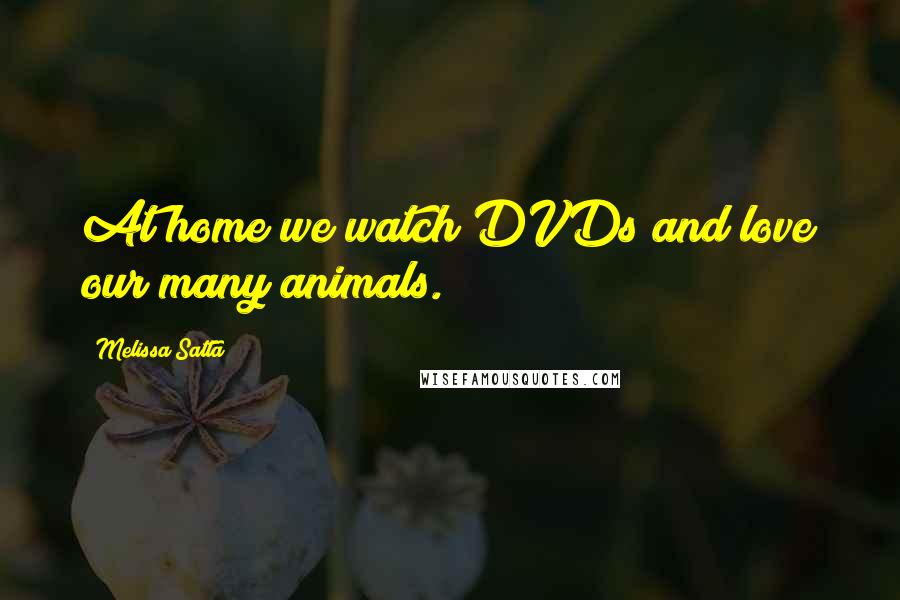 Melissa Satta Quotes: At home we watch DVDs and love our many animals.