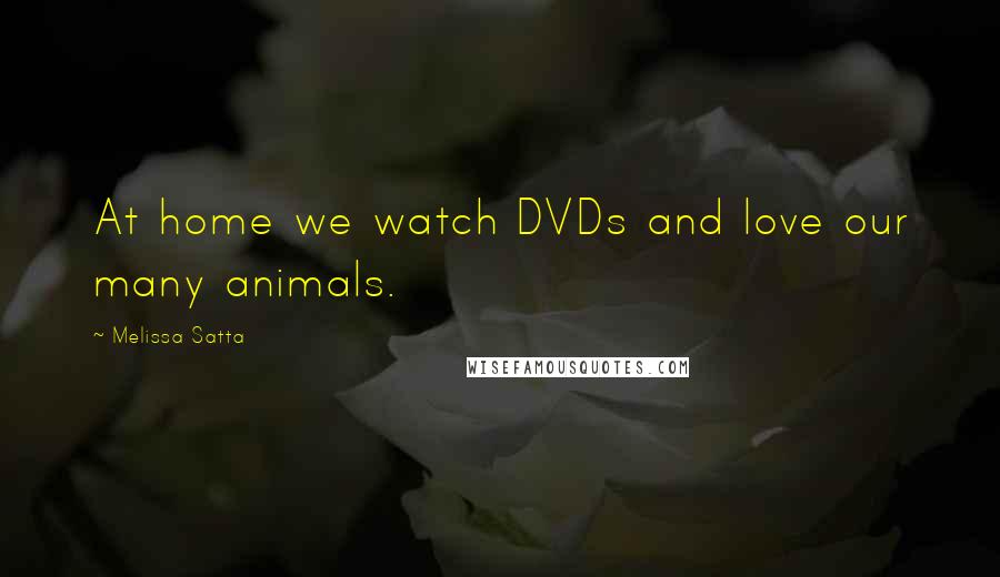 Melissa Satta Quotes: At home we watch DVDs and love our many animals.