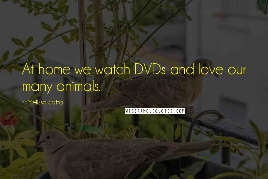 Melissa Satta Quotes: At home we watch DVDs and love our many animals.