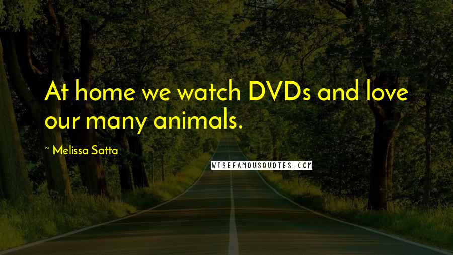 Melissa Satta Quotes: At home we watch DVDs and love our many animals.