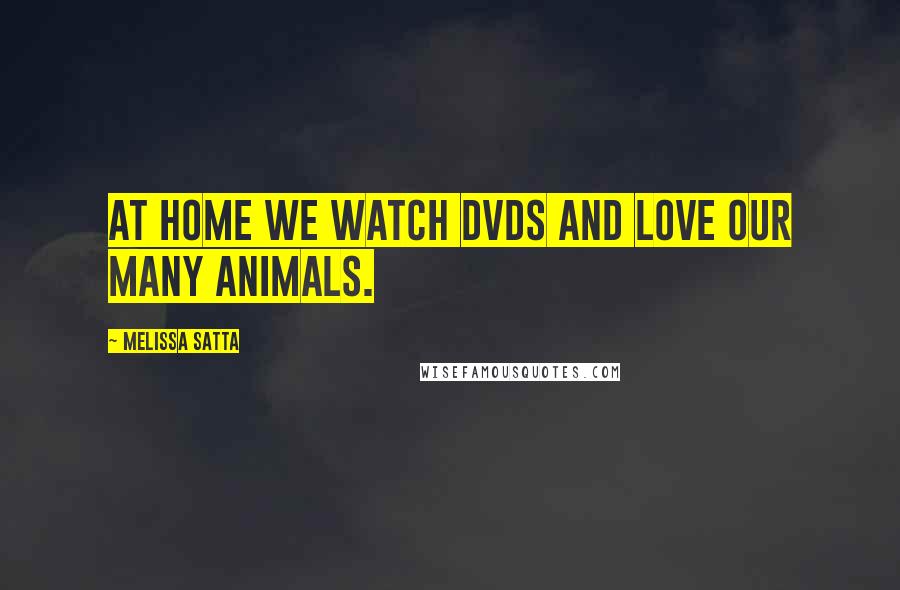 Melissa Satta Quotes: At home we watch DVDs and love our many animals.