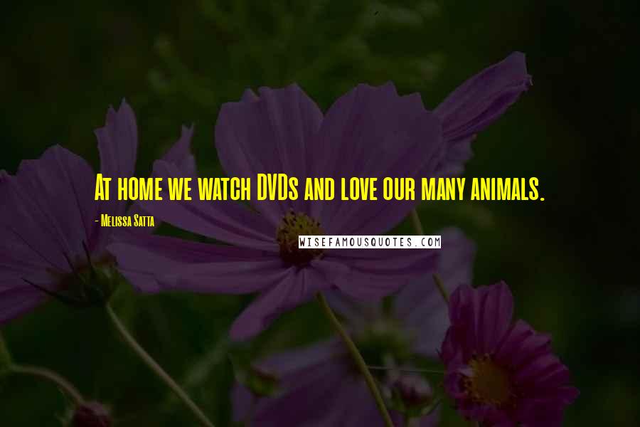 Melissa Satta Quotes: At home we watch DVDs and love our many animals.