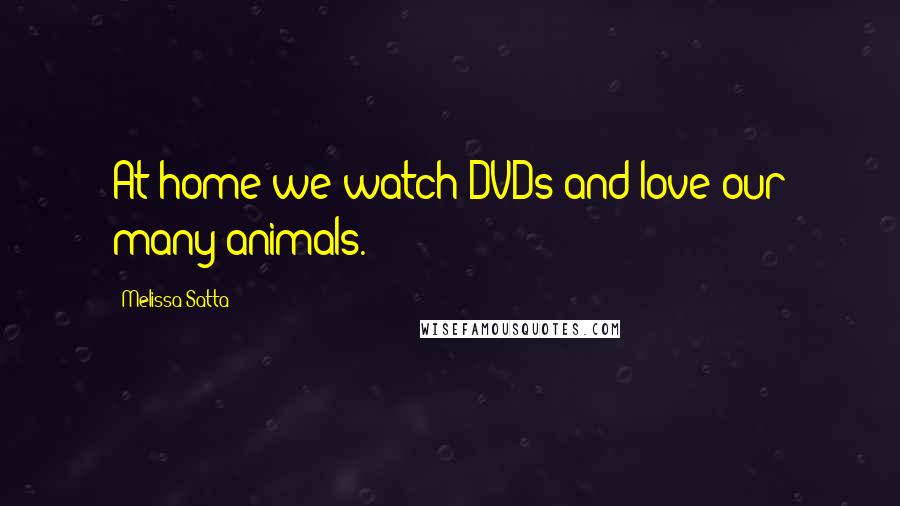 Melissa Satta Quotes: At home we watch DVDs and love our many animals.