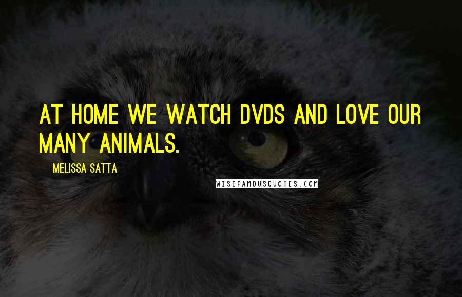 Melissa Satta Quotes: At home we watch DVDs and love our many animals.