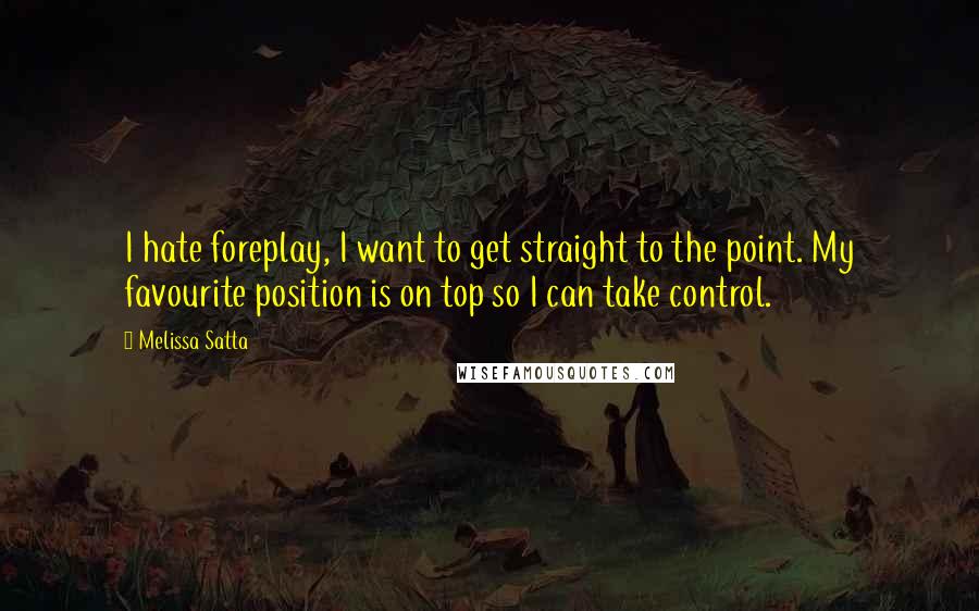 Melissa Satta Quotes: I hate foreplay, I want to get straight to the point. My favourite position is on top so I can take control.