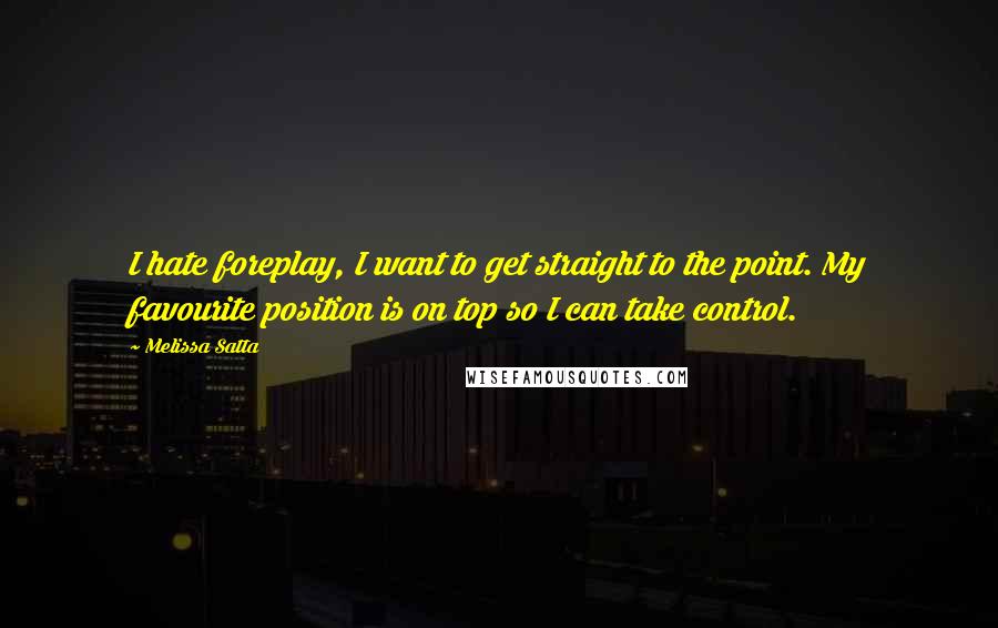 Melissa Satta Quotes: I hate foreplay, I want to get straight to the point. My favourite position is on top so I can take control.