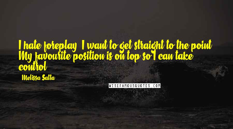 Melissa Satta Quotes: I hate foreplay, I want to get straight to the point. My favourite position is on top so I can take control.