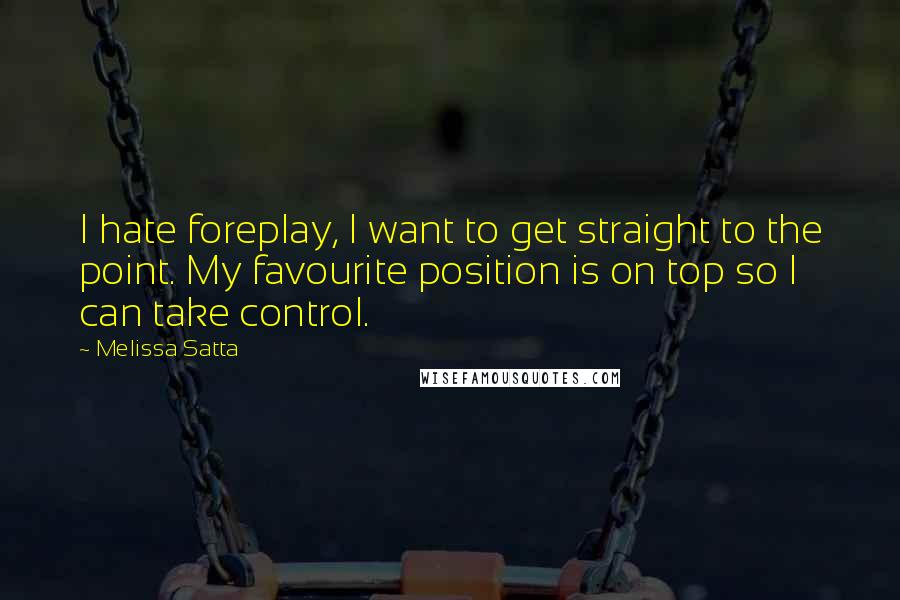 Melissa Satta Quotes: I hate foreplay, I want to get straight to the point. My favourite position is on top so I can take control.