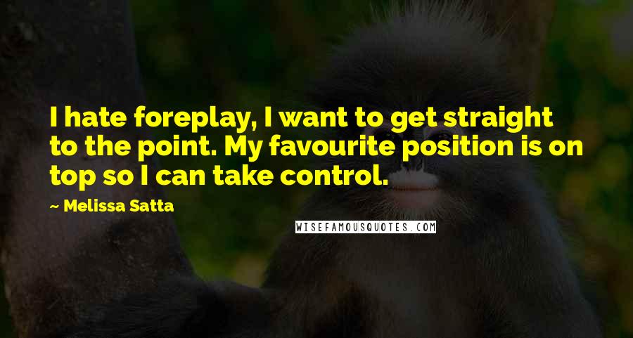Melissa Satta Quotes: I hate foreplay, I want to get straight to the point. My favourite position is on top so I can take control.