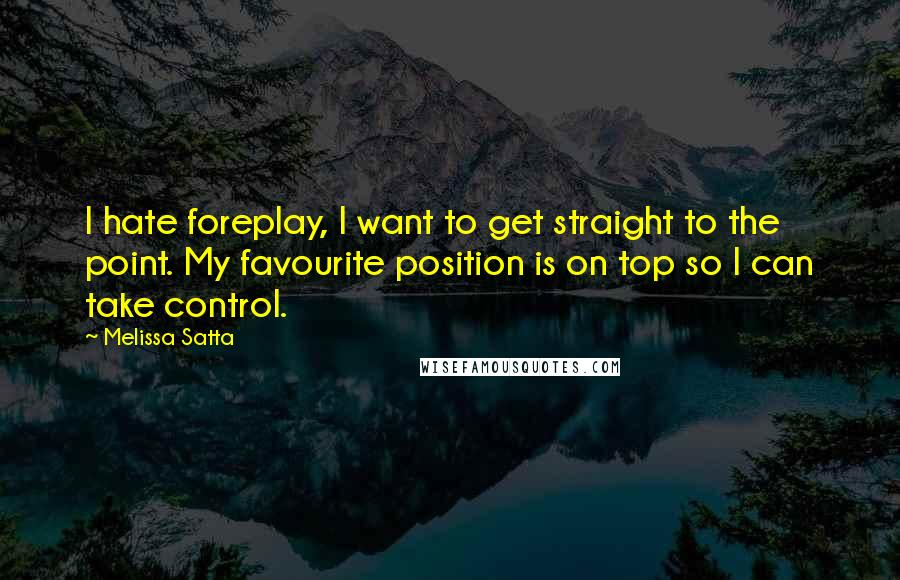 Melissa Satta Quotes: I hate foreplay, I want to get straight to the point. My favourite position is on top so I can take control.