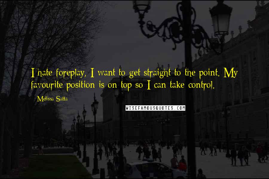 Melissa Satta Quotes: I hate foreplay, I want to get straight to the point. My favourite position is on top so I can take control.