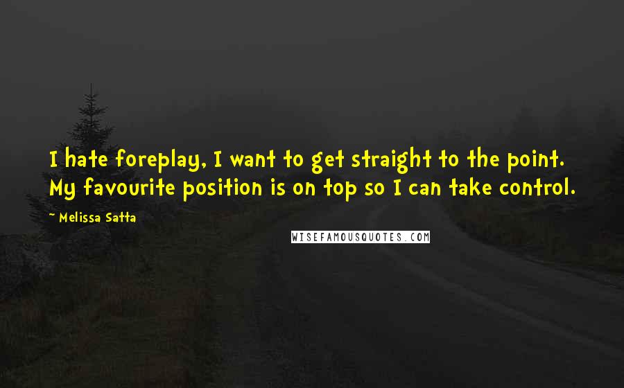 Melissa Satta Quotes: I hate foreplay, I want to get straight to the point. My favourite position is on top so I can take control.