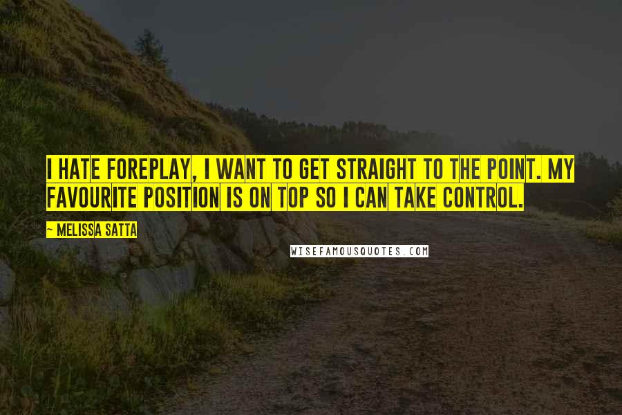 Melissa Satta Quotes: I hate foreplay, I want to get straight to the point. My favourite position is on top so I can take control.