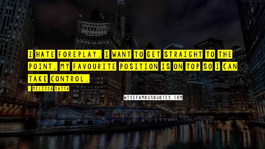 Melissa Satta Quotes: I hate foreplay, I want to get straight to the point. My favourite position is on top so I can take control.