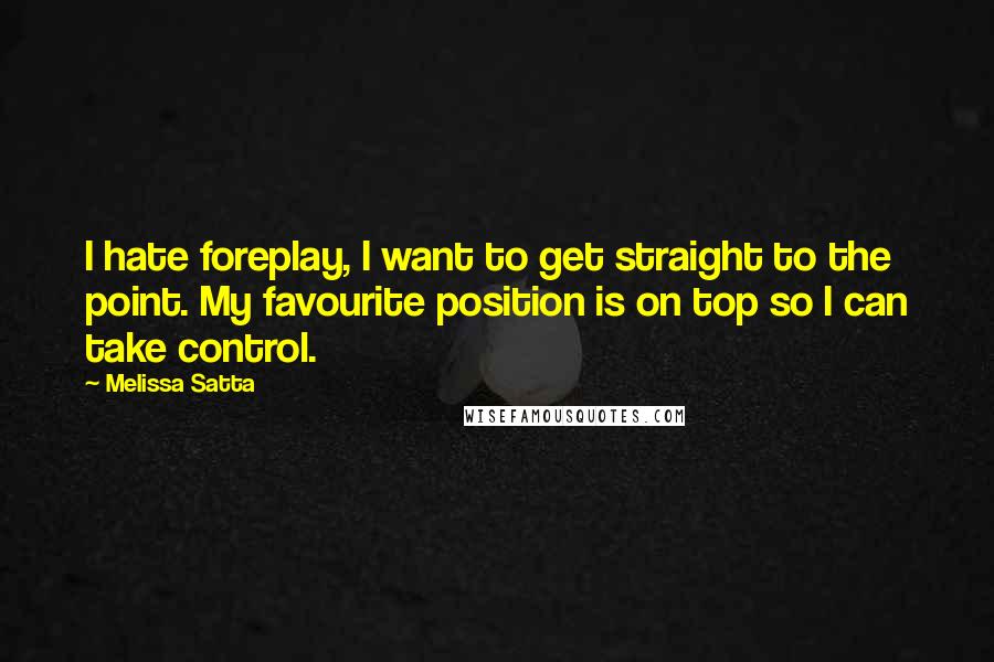 Melissa Satta Quotes: I hate foreplay, I want to get straight to the point. My favourite position is on top so I can take control.