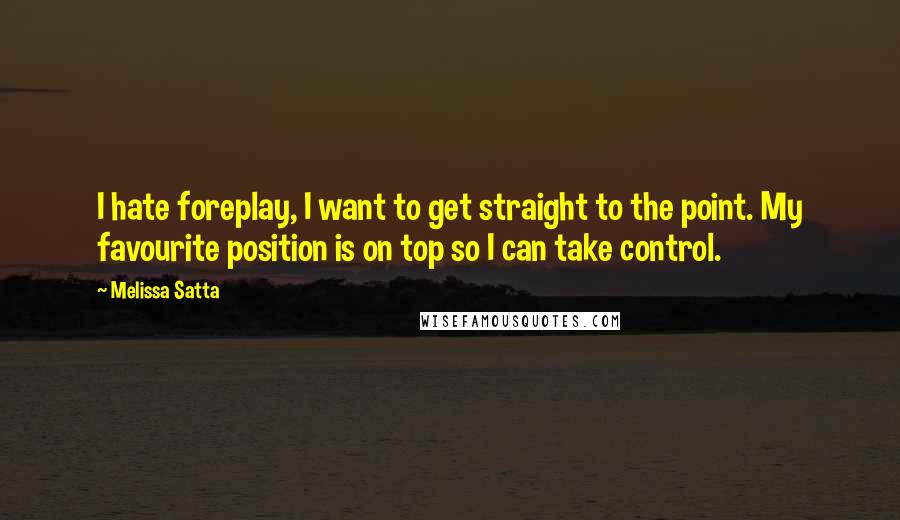 Melissa Satta Quotes: I hate foreplay, I want to get straight to the point. My favourite position is on top so I can take control.