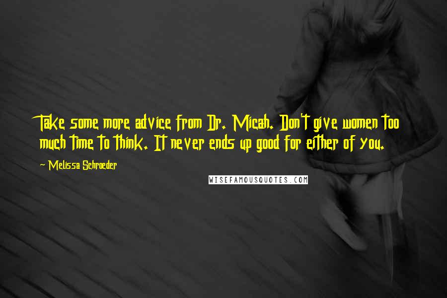 Melissa Schroeder Quotes: Take some more advice from Dr. Micah. Don't give women too much time to think. It never ends up good for either of you.